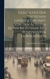 bokomslag Geschichte Der Teutschen Landwirthschaft Von Den ltesten Zeiten Bis Zu Ende Des Fnfzehnten Jahrhunderts