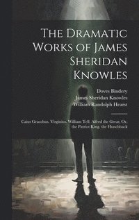 bokomslag The Dramatic Works of James Sheridan Knowles