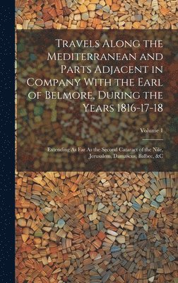 Travels Along the Mediterranean and Parts Adjacent in Company With the Earl of Belmore, During the Years 1816-17-18