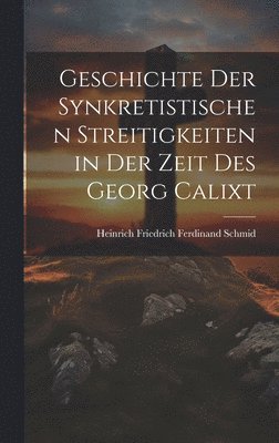 Heinrich Friedrich Ferdinand Schmid - Geschichte Der Synkretistischen Streitigkeiten in Der Zeit Des Georg Calixt, Inbunden