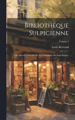 Bibliothèque Sulpicienne; Ou, Histoire Littéraire De La Compagnie De Saint-Sulpice; Volume 1