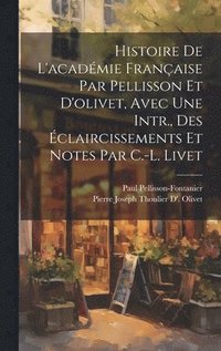 bokomslag Histoire De L'acadmie Franaise Par Pellisson Et D'olivet, Avec Une Intr., Des claircissements Et Notes Par C.-L. Livet