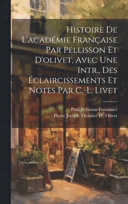 Paul Pellisson-Fontanier, Pierre Joseph Thoulier D' Olivet, Pierre Joseph Thoulier D'. Olivet - Histoire De L'académie Française Par Pellisson Et D'olivet, Avec Une Intr., Des Éclaircissements Et Notes Par C.-L. Livet, Inbunden