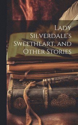 Lady Silverdale's Sweetheart, and Other Stories 1