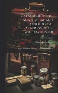 bokomslag Catalogue of the Anatomical and Pathological Preparations of Dr. William Hunter