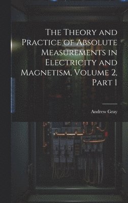 Andrew Gray - Theory and Practice of Absolute Measurements in Electricity and Magnetism, Volume 2, part 1, Inbunden