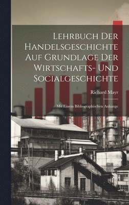 Lehrbuch Der Handelsgeschichte Auf Grundlage Der Wirtschafts- Und Socialgeschichte