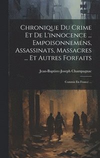 bokomslag Chronique Du Crime Et De L'innocence ... Empoisonnemens, Assassinats, Massacres ... Et Autres Forfaits