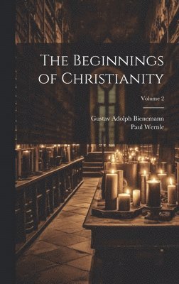 Paul Wernle, Gustav Adolph Bienemann - Beginnings of Christianity; Volume 2, Inbunden