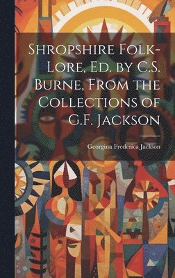 Shropshire Folk-Lore, Ed. by C.S. Burne, From the Collections of G.F. Jackson 1