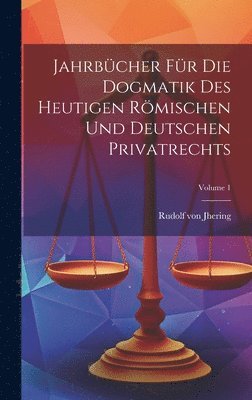 Jahrbücher Für Die Dogmatik Des Heutigen Römischen Und Deutschen Privatrechts; Volume 1