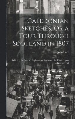 John Carr - Caledonian Sketches, Or a Tour Through Scotland in 1807, Inbunden