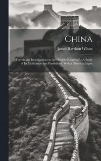 bokomslag China: Travels and Investigations in the 'Middle Kingdom'.: A Study of Its Civilization and Possibilities. With a Glance at J