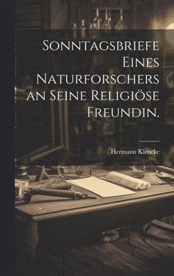 Sonntagsbriefe eines Naturforschers an seine religiöse Freundin.