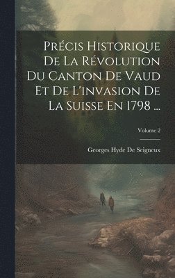 Prcis Historique De La Rvolution Du Canton De Vaud Et De L'invasion De La Suisse En 1798 ...; Volume 2 1