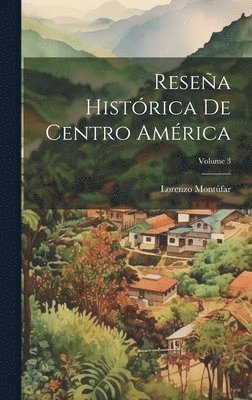 Resea Histrica De Centro Amrica; Volume 3 1