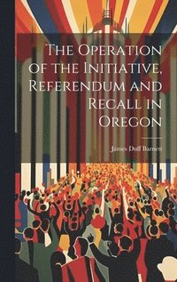 bokomslag The Operation of the Initiative, Referendum and Recall in Oregon