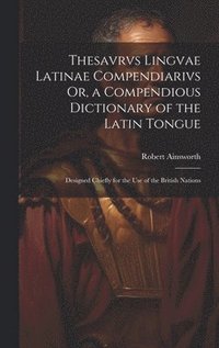 bokomslag Thesavrvs Lingvae Latinae Compendiarivs Or, a Compendious Dictionary of the Latin Tongue