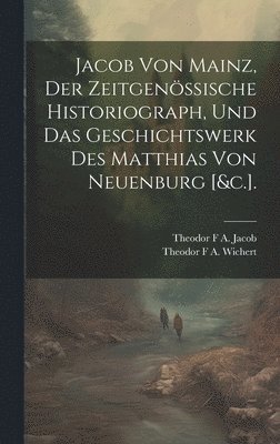 bokomslag Jacob Von Mainz, Der Zeitgenssische Historiograph, Und Das Geschichtswerk Des Matthias Von Neuenburg [&c.].