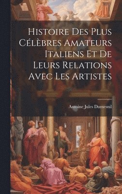 Antoine Jules Dumesnil - Histoire Des Plus Célèbres Amateurs Italiens Et De Leurs Relations Avec Les Artistes, Inbunden