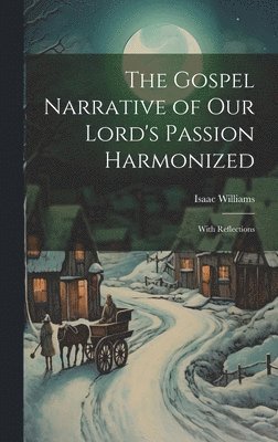 Isaac Williams - Gospel Narrative of Our Lord's Passion Harmonized, Inbunden