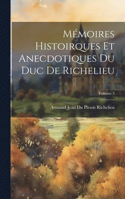 Mmoires Histoirques Et Anecdotiques Du Duc De Richelieu; Volume 3 1