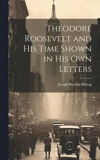 bokomslag Theodore Roosevelt and His Time Shown in His Own Letters