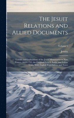 bokomslag The Jesuit Relations and Allied Documents: Travels and Explorations of the Jesuit Missionaries in New France, 1610-1791; the Original French, Latin, a