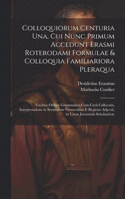 Colloquiorum Centuria Una, Cui Nunc Primum Accedunt Erasmi Roterodami Formulae & Colloquia Familiariora Pleraqua