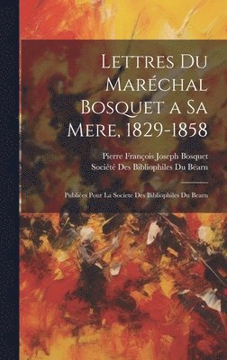 Lettres Du Marchal Bosquet a Sa Mere, 1829-1858 1