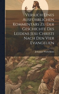 bokomslag Versuch Eines Ausfhrlichen Kommentars Zu Der Geschichte Des Leidens Jesu Christi Nach Den Vier Evangelien