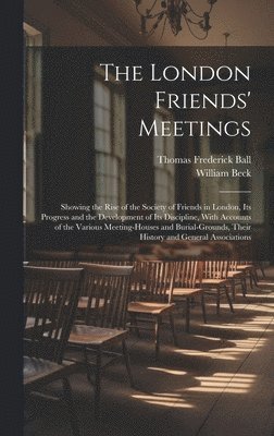 Thomas Frederick Ball, William Beck - London Friends' Meetings, Inbunden