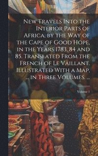 bokomslag New Travels Into the Interior Parts of Africa, by the Way of the Cape of Good Hope, in the Years 1783, 84 and 85. Translated From the French of Le Vaillant. Illustrated With a Map, ... in Three