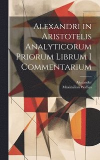 bokomslag Alexandri in Aristotelis Analyticorum Priorum Librum I Commentarium