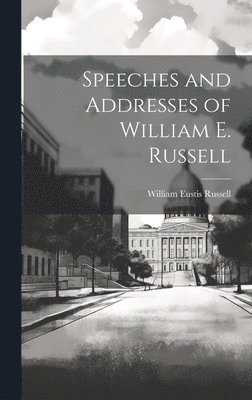 Speeches and Addresses of William E. Russell 1