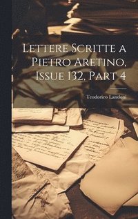 bokomslag Lettere Scritte a Pietro Aretino, Issue 132, part 4