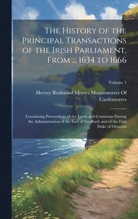 bokomslag The History of the Principal Transactions of the Irish Parliament, From ... 1634 to 1666