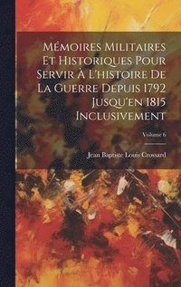 bokomslag Mémoires Militaires Et Historiques Pour Servir À L'histoire De La Guerre Depuis 1792 Jusqu'en 1815 Inclusivement; Volume 6