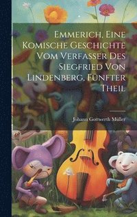 bokomslag Emmerich, eine komische Geschichte vom Verfasser des Siegfried von Lindenberg, Fnfter Theil