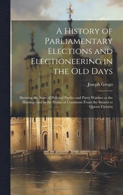 Joseph Grego - History of Parliamentary Elections and Electioneering in the Old Days, Inbunden