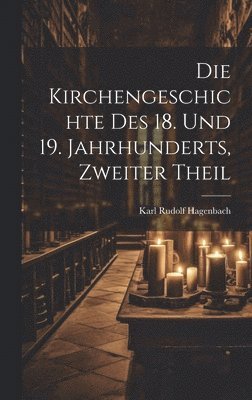Die Kirchengeschichte Des 18. Und 19. Jahrhunderts, Zweiter Theil 1