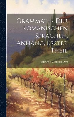 Grammatik Der Romanischen Sprachen. Anhang, Erster Theil 1