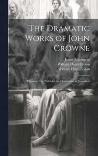 bokomslag The Dramatic Works of John Crowne: Thyestes. City Politicks. the Destruction of Jerusalem