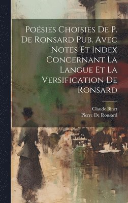 Pierre De Ronsard, Claude Binet - Poésies Choisies De P. De Ronsard Pub. Avec Notes Et Index Concernant La Langue Et La Versification De Ronsard, Inbunden