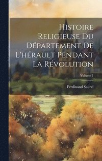 bokomslag Histoire Religieuse Du Dpartement De L'hrault Pendant La Rvolution; Volume 1