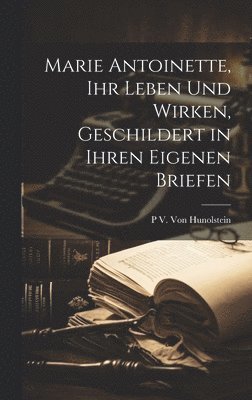 bokomslag Marie Antoinette, Ihr Leben Und Wirken, Geschildert in Ihren Eigenen Briefen