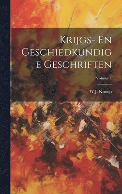 bokomslag Krijgs- En Geschiedkundige Geschriften; Volume 1