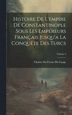 Charles Du Fresne Du Cange - Histoire De L'empire De Constantinople Sous Les Empereurs Français Jusqu'a La Conquête Des Turcs; Volume 2, Inbunden