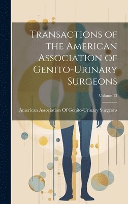 Transactions of the American Association of Genito-Urinary Surgeons; Volume 13 1