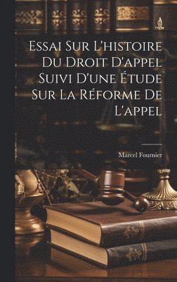 Marcel Fournier - Essai Sur L'histoire Du Droit D'appel Suivi D'une Étude Sur La Réforme De L'appel, Inbunden